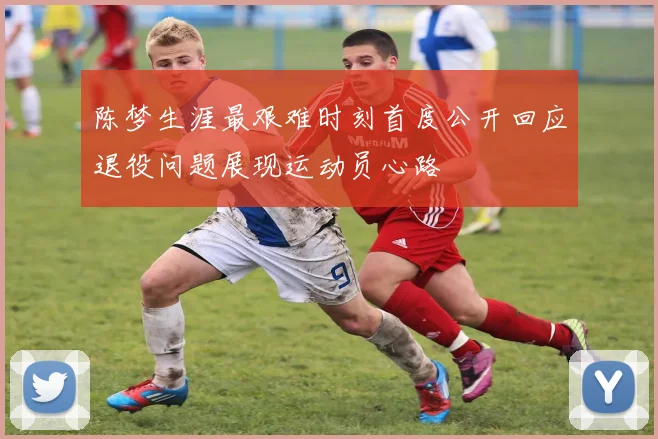 陈梦生涯最艰难时刻首度公开回应退役问题展现运动员心路