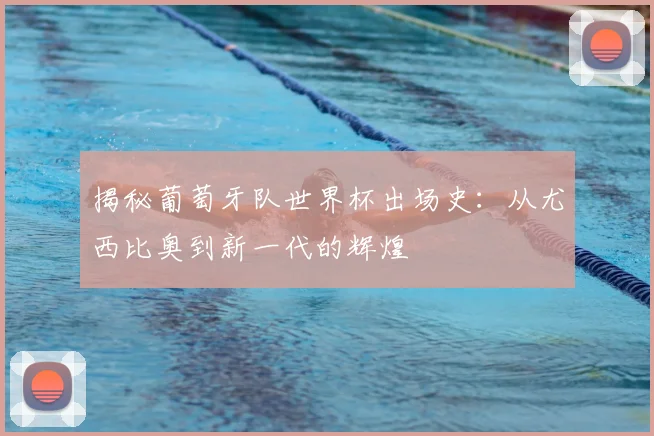 揭秘葡萄牙队世界杯出场史：从尤西比奥到新一代的辉煌