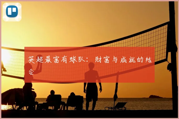 英超最富有球队：财富与成就的结合