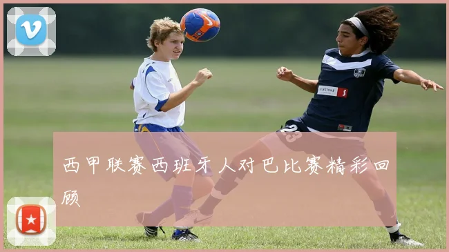 西甲联赛西班牙人对巴比赛精彩回顾