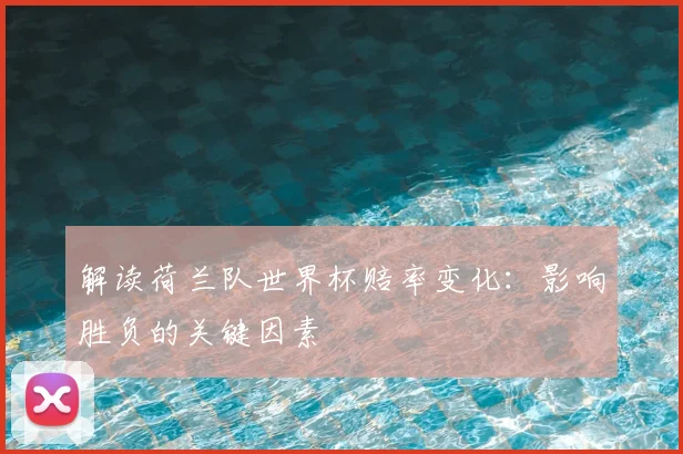 解读荷兰队世界杯赔率变化：影响胜负的关键因素