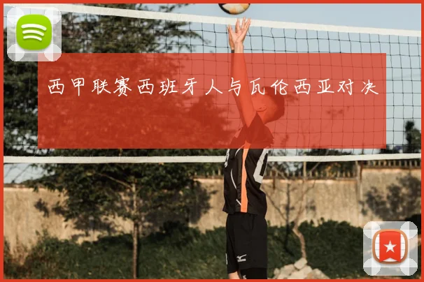 西甲联赛西班牙人与瓦伦西亚对决