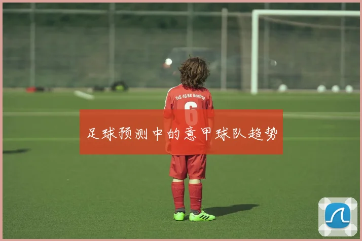 足球预测中的意甲球队趋势